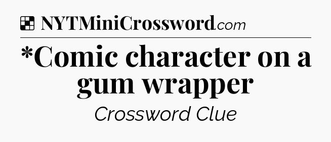 Solution: *Comic character on a gum wrapper - NYT Crossword