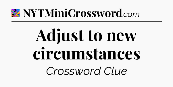 Adjust to new circumstances Crossword Clue