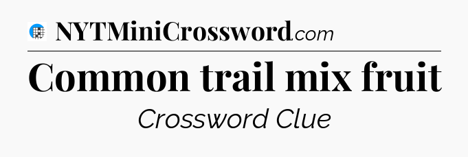 Common trail mix fruit Crossword Clue