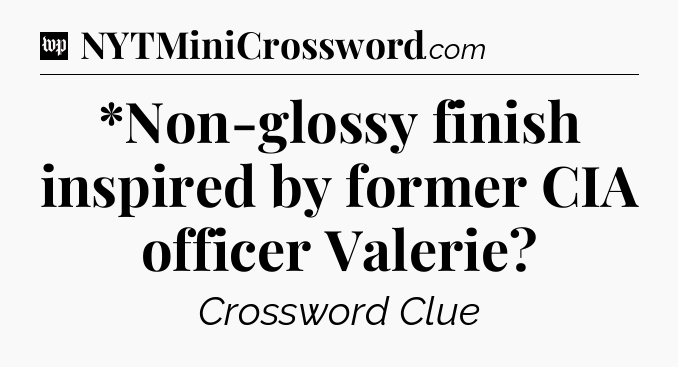 *Non-glossy finish inspired by former CIA officer Valerie Crossword Clue