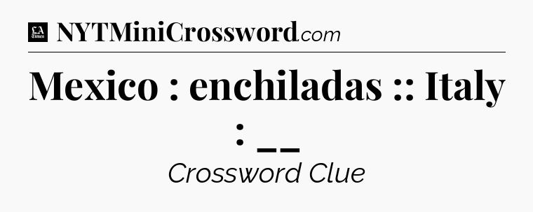Mexico : enchiladas :: Italy : __ - LA Times Crossword