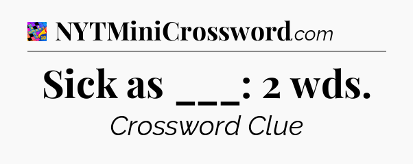 Sick as ___: 2 wds Crossword Clue
