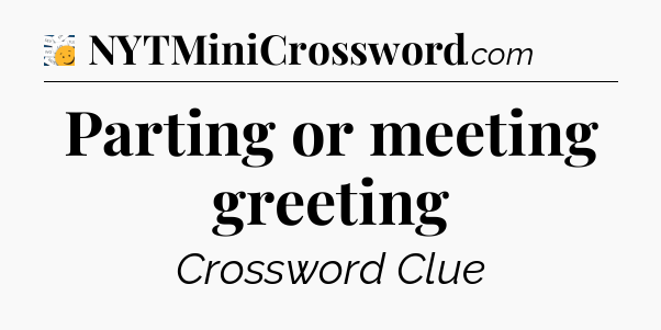 Parting or meeting greeting - 7 Little Words