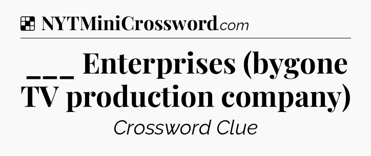 Solution: ___ Enterprises (bygone TV production company) - NYT Crossword