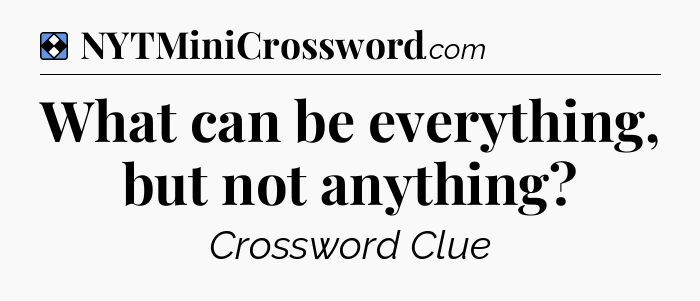 Solution: What can be everything, but not anything - NYT Mini Crossword