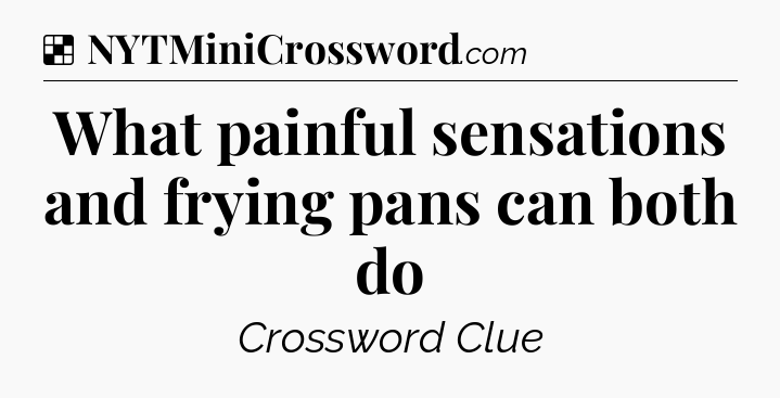 Solution: What painful sensations and frying pans can both do - NYT Crossword