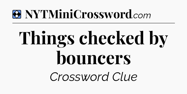 Solution: Things checked by bouncers - NYT Mini Crossword