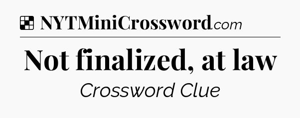 Solution: Not finalized, at law - NYT Crossword