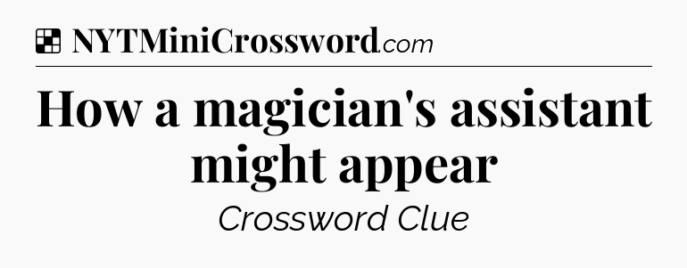 Solution: How a magician's assistant might appear - NYT Crossword