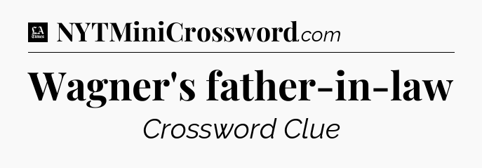 Wagner's father-in-law - LA Times Crossword