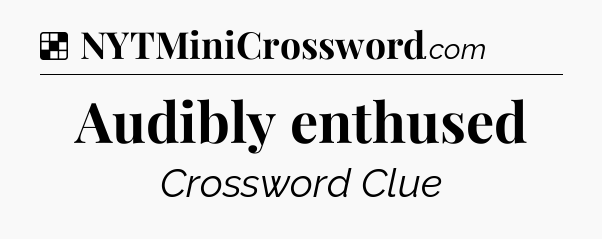 Solution: Audibly enthused - NYT Crossword