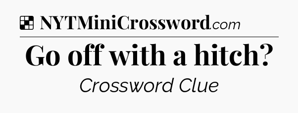 Solution: Go off with a hitch - NYT Crossword