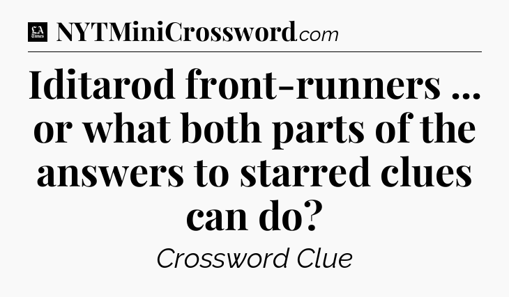 Iditarod front-runners ... or what both parts of the answers to starred clues can do - LA Times Crossword