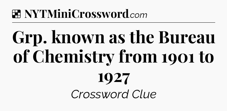 Solution: Grp. known as the Bureau of Chemistry from 1901 to 1927 - NYT Crossword