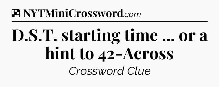 Solution: D.S.T. starting time ... or a hint to 42-Across - NYT Crossword