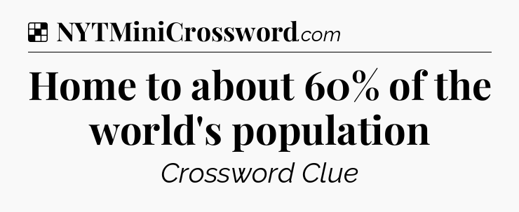Solution: Home to about 60% of the world's population - NYT Crossword