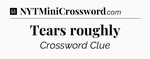 Tears roughly - LA Times Crossword