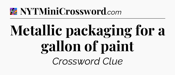 Metallic packaging for a gallon of paint Crossword Clue