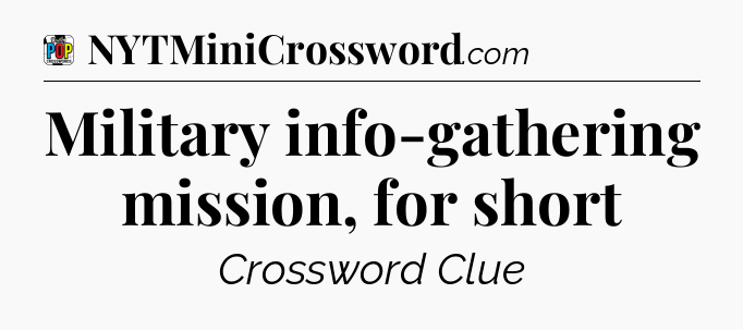 Military info-gathering mission, for short Crossword Clue