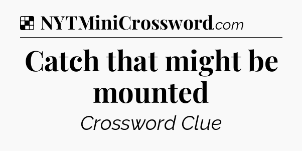 Solution: Catch that might be mounted - NYT Crossword