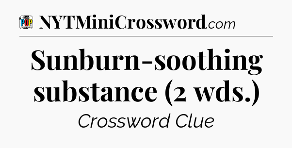 Sunburn-soothing substance (2 wds.) Crossword Clue