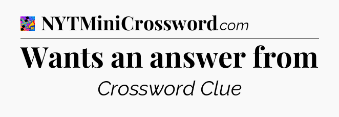 Wants an answer from Crossword Clue