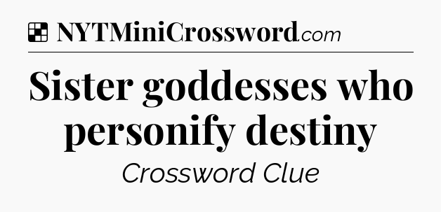 Solution: Sister goddesses who personify destiny - NYT Crossword
