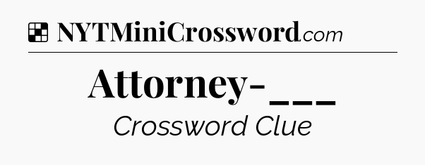 Solution: Attorney-___ - NYT Crossword