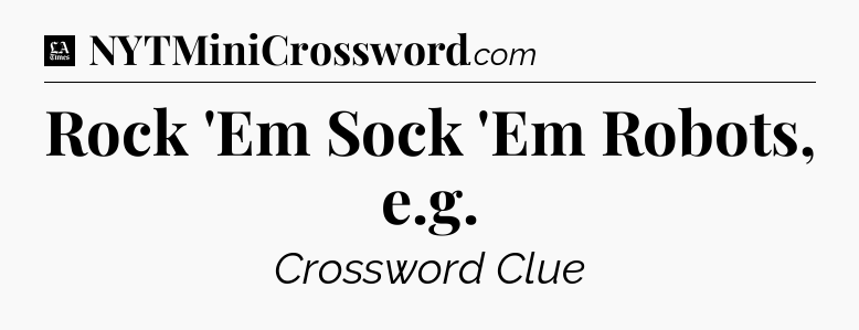Rock 'Em Sock 'Em Robots, e.g - LA Times Crossword