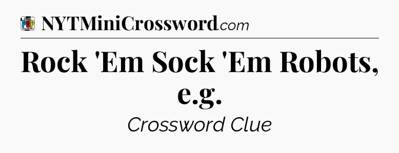 Rock 'Em Sock 'Em Robots, e.g Crossword Clue