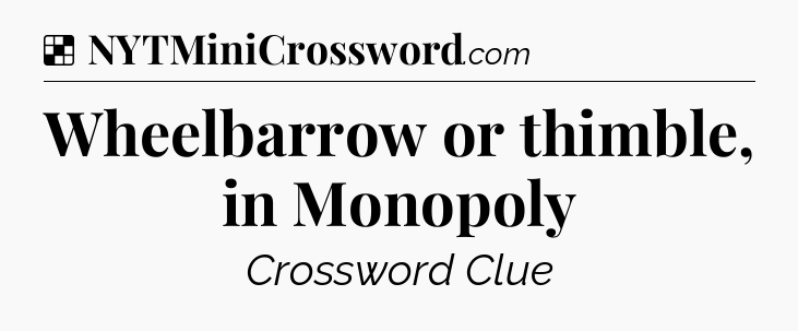 Solution: Wheelbarrow or thimble, in Monopoly - NYT Crossword
