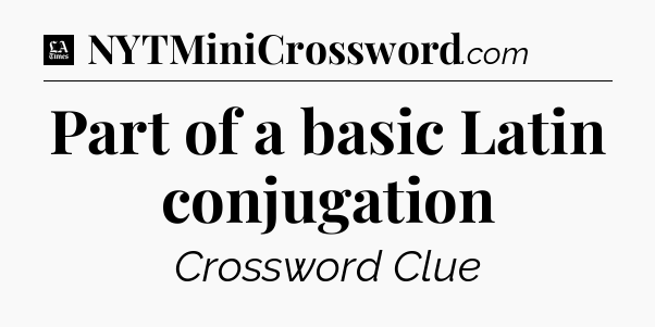 Part of a basic Latin conjugation - LA Times Crossword