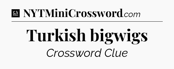 Turkish bigwigs - LA Times Crossword