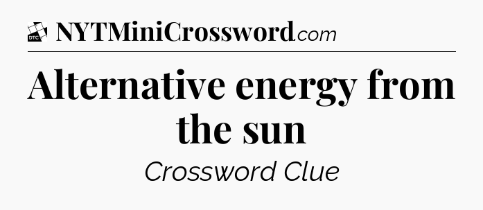 Alternative energy from the sun - Daily Themed Mini Crossword