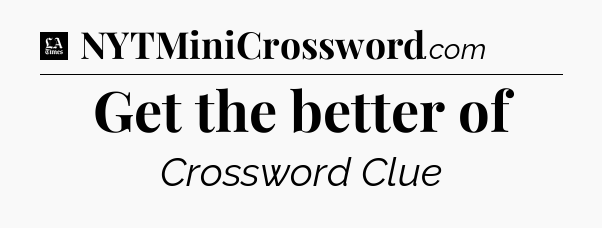 Get the better of - LA Times Crossword