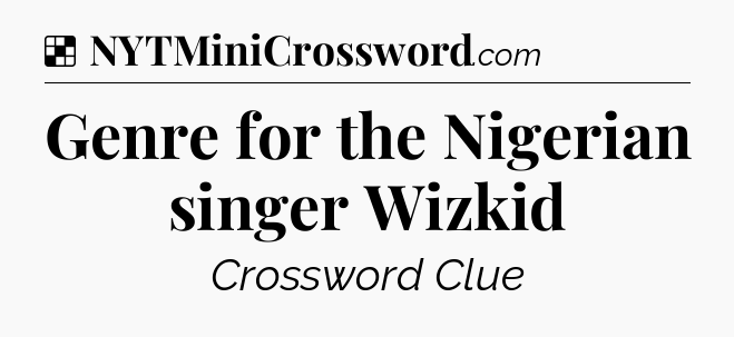 Solution: Genre for the Nigerian singer Wizkid - NYT Crossword