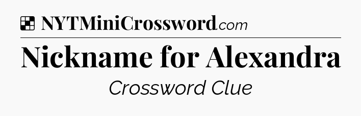 Solution: Nickname for Alexandra - NYT Crossword
