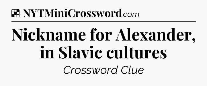 Solution: Nickname for Alexander, in Slavic cultures - NYT Crossword