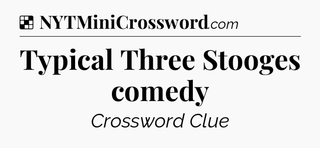 Solution: Typical Three Stooges comedy - NYT Crossword