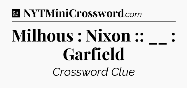 Milhous : Nixon :: __ : Garfield - LA Times Crossword