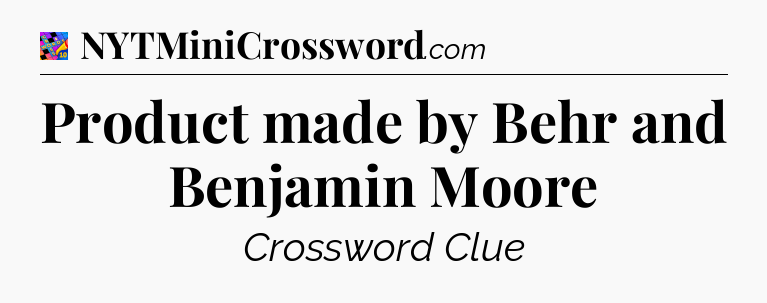 Product made by Behr and Benjamin Moore Crossword Clue