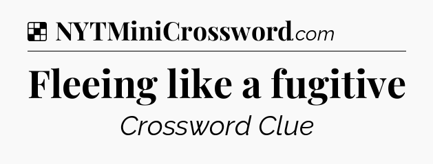Solution: Fleeing like a fugitive - NYT Crossword