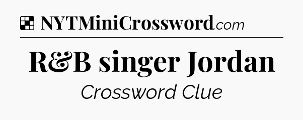 Solution: R&B singer Jordan - NYT Crossword