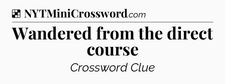 Solution: Wandered from the direct course - NYT Crossword
