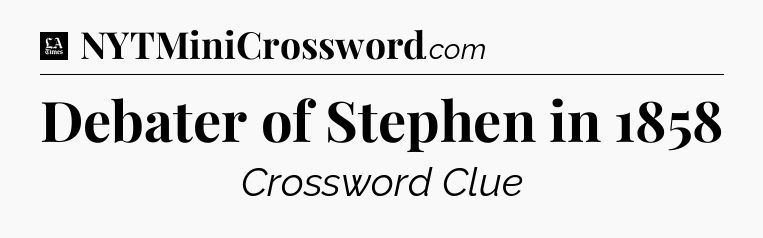 Debater of Stephen in 1858 - LA Times Crossword