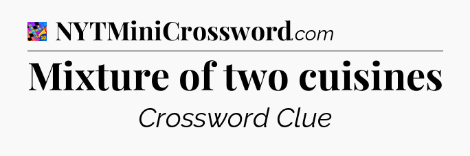 Mixture of two cuisines Crossword Clue