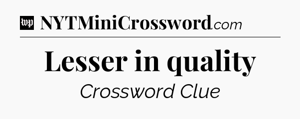 Lesser in quality Crossword Clue