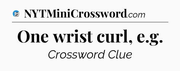 One wrist curl, e.g Crossword Clue