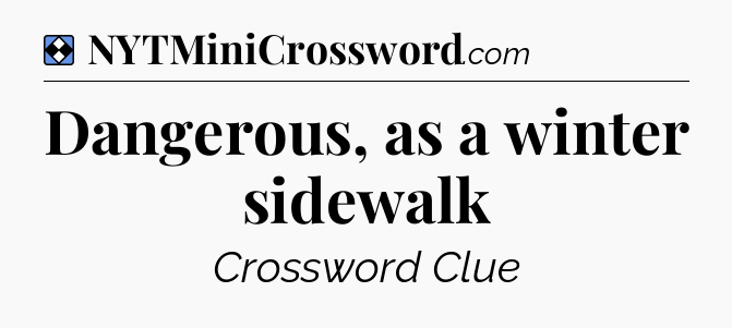 Solution: Dangerous, as a winter sidewalk - NYT Mini Crossword