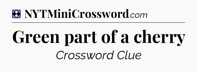 Solution: Green part of a cherry - NYT Mini Crossword